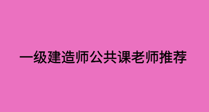 一级建造师公共课老师推荐，法规，管理，经济怎么学？（必看）-小白学府