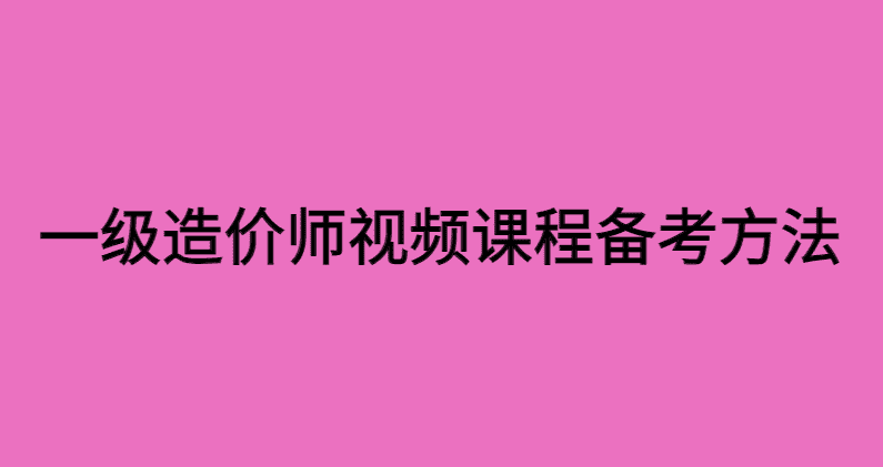 一级造价工程师视频课程网盘资源备考方法分享-小白学府