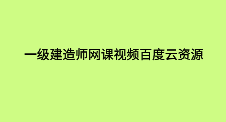 这样学一级建造师网课视频百度云资源，让你一年过4科-小白学府