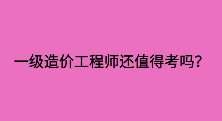 一级造价工程师还值得考吗？说说一造的优势！-小白学府