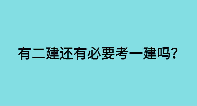 有二建了有必要考一建吗？谈谈我的看法-小白学府