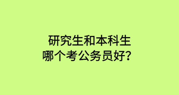 研究生和本科生考公务员哪个好考些呢？-小白学府