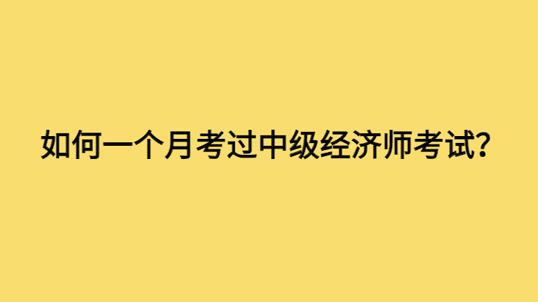 如何一个月考过中级经济师考试？-小白学府