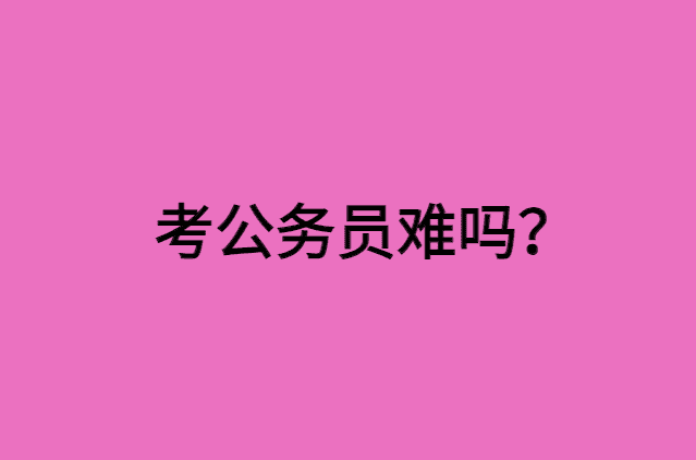 考公务员难吗？做到这9点你也能上岸！-小白学府