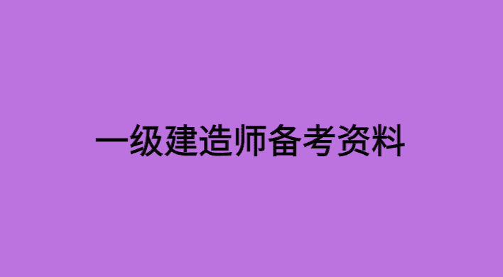 一级建造师备考资料有哪些？一建怎样才能过关？-小白学府