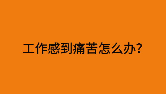 工作令我感到无比痛苦怎么办？该不该离职？-小白学府