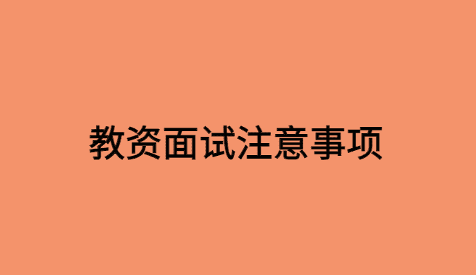 2023年教资面试下半年报名时间即将开始，这些事项要注意！-小白学府