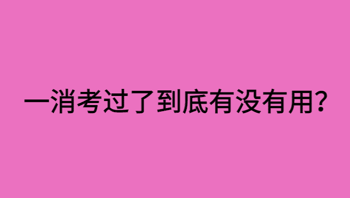 一消考过了到底有用没有？2023一消考完，市场却没有波澜？-小白学府