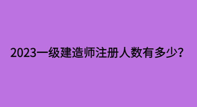 2023年一级建造师注册人数有多少呢？两个月的时间就有20万注册-小白学府