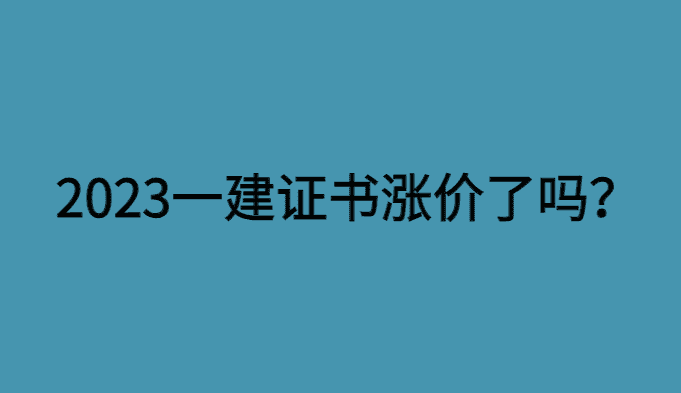 2023一建证书涨价了吗？抓住机遇，脱颖而出！-小白学府