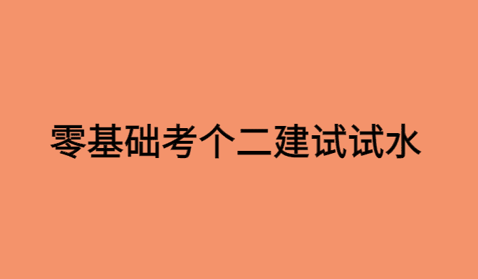 零基础考个二建试试水也不错-小白学府