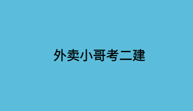 外卖小哥考二建，难道你还在等待吗？-小白学府