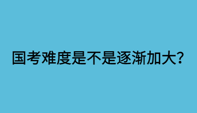 国考题难度是不是逐渐加大？好难！-小白学府