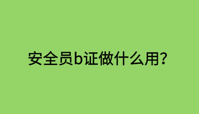 安全员b证做什么用？揭秘你不知道的内幕-小白学府