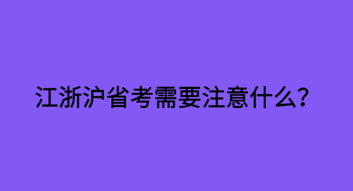 江苏、浙江省考、上海市考，都是12月10号，考生需要注意些什么？-小白学府