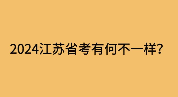 2024江苏省考有什么不一样的特点？-小白学府