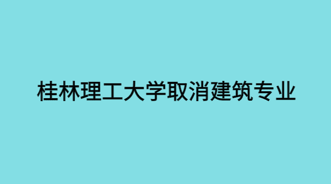 桂林理工大学取消建筑专业，建筑行业怎么办？-小白学府