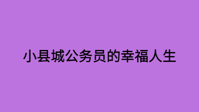 离开大城市，选择小县城公务员，才能真正拥有幸福人生！-小白学府