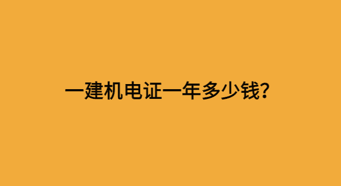 机电一建证一年多少钱？还值得考吗？-小白学府