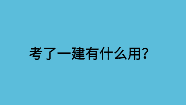 考了一建有什么用？也用不了多久-小白学府