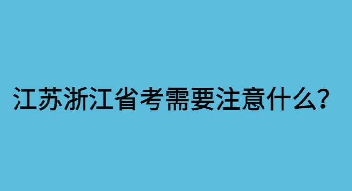 报考江苏、浙江省考需要注意什么？给大家提个醒！-小白学府