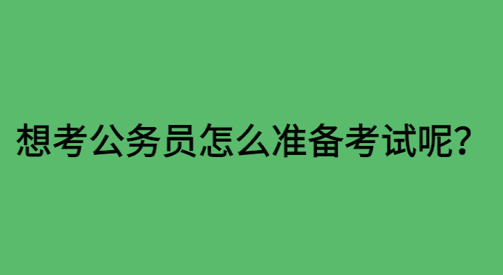 想考公务员怎么准备考试呢？-小白学府