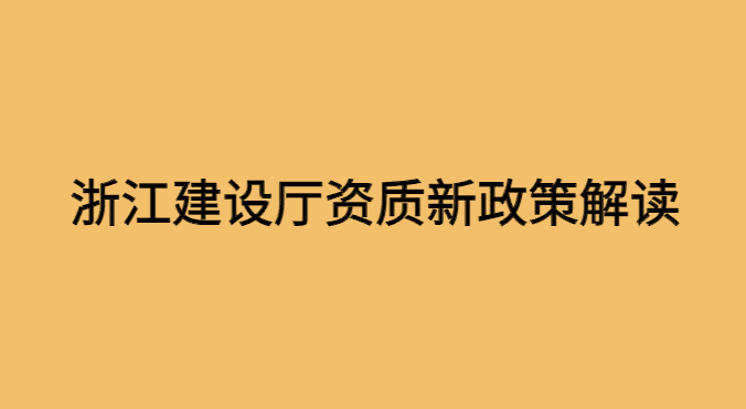 浙江建设厅发布新政策，加强建筑企业资质审批管理！-小白学府