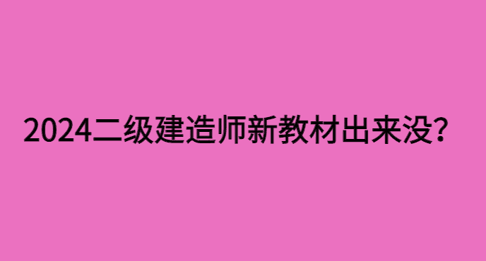 2024年二级建造师新教材出来没？价格提前曝光，速来围观！-小白学府