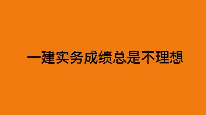 一建实务考试成绩总是不如意？看完这篇你就知道该怎么办了！-小白学府