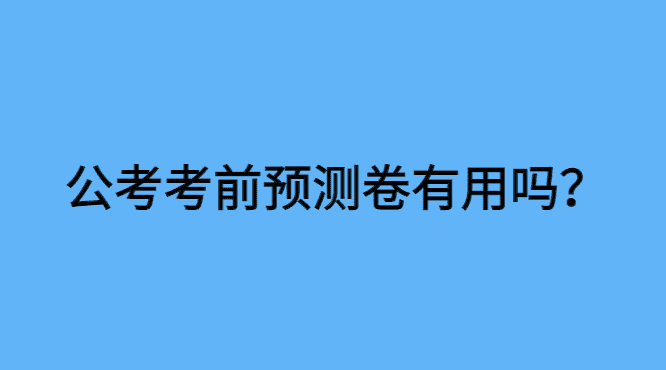 公务员考前预测卷有用吗？想要 “考前预测” 的同学，看看！-小白学府