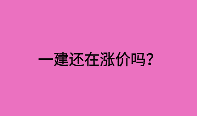 一建还在涨价吗？一建价格高潮宣告结束！-小白学府