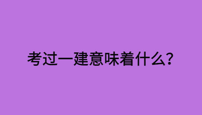 考过一建意味着什么？考上一级建造师很牛吗？-小白学府