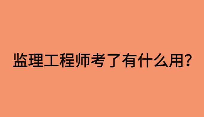 监理工程师考了有什么用？能干什么？-小白学府