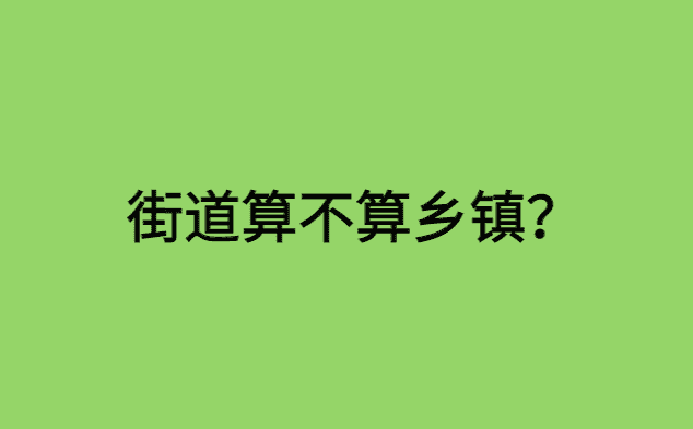 街道算不算乡镇？它们有什么区别？选岗哪个好些？-小白学府