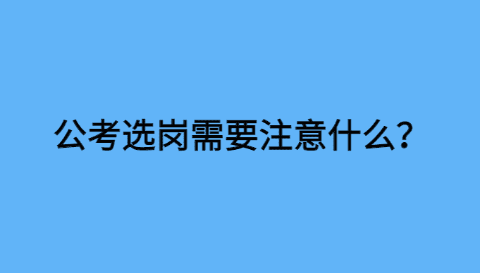 公考选岗要注意什么？说说“选岗”那些事儿-小白学府