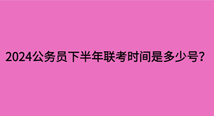 2024公务员下半年联考时间是多少号？会不会在1月份考呢？-小白学府