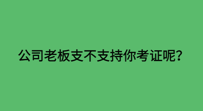 公司老板支不支持你考证呢？-小白学府