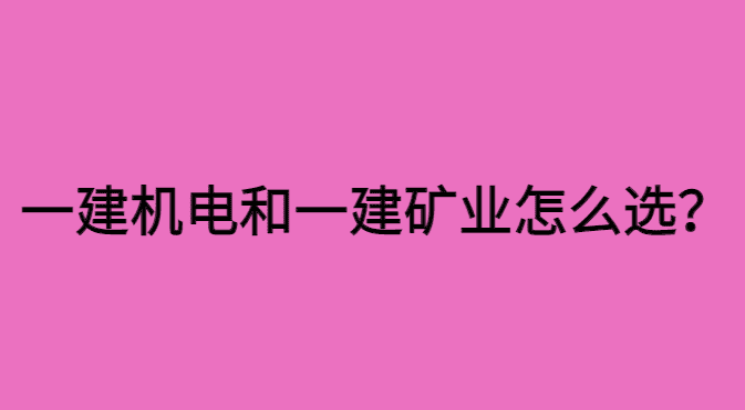 一建机电和一建矿业怎么样？明年要不要报考？-小白学府