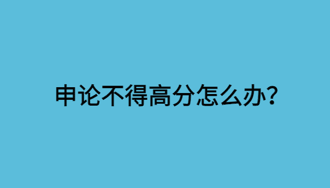 国考省考申论总是不得高分怎么办？你要避免这10个误区！-小白学府