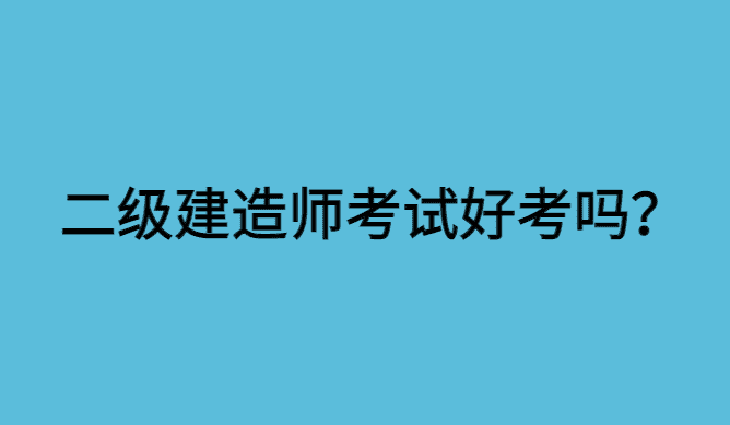 现在二级建造师考试好考吗?二建考试自学攻略-小白学府