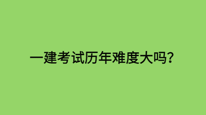 一建考试历年难度大吗？通过官方数据来看明年一建考试难度-小白学府