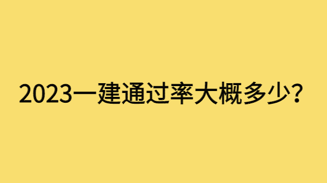 2023一建通过率大概多少？一建市场饱和了吗？-小白学府