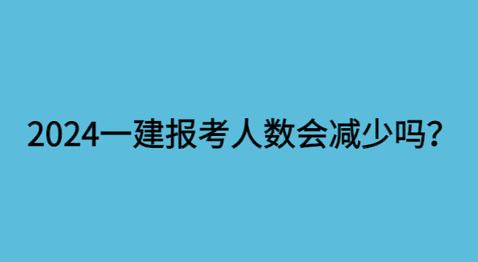 一建报考人数明年将大幅度降低吗？-小白学府