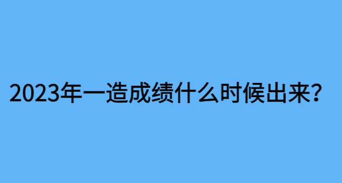 2023年一造成绩什么时候出来？12月28日公布？-小白学府