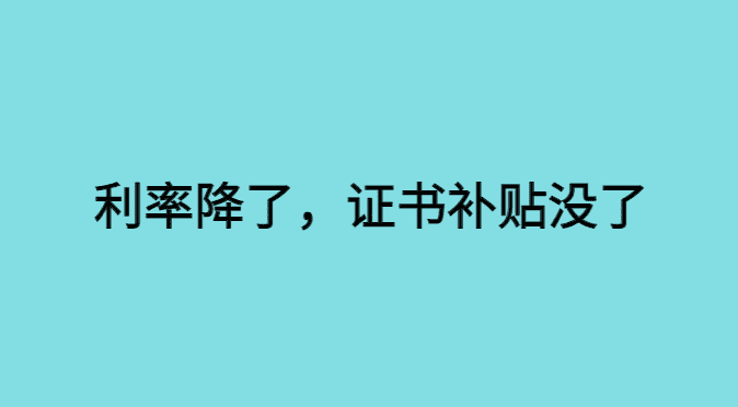 利率又降了,证书补贴也没了怎么办？-小白学府