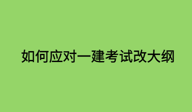 明年一建考试改大纲，如有效应对？-小白学府