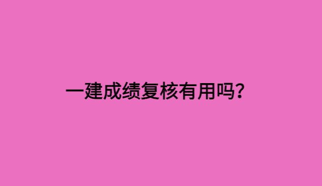 一建成绩复核有用吗？别人已经2024一建复习，你还在等待成绩复核！-小白学府