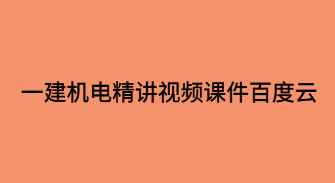 一建机电实务精讲视频百度云资源自学备考经验分享-小白学府