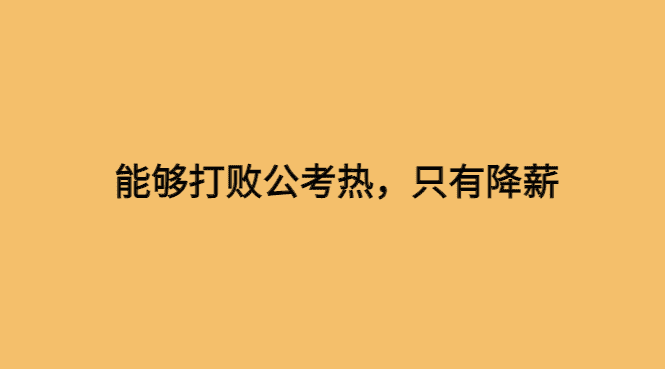 能够打败公考热的，只有降薪-小白学府