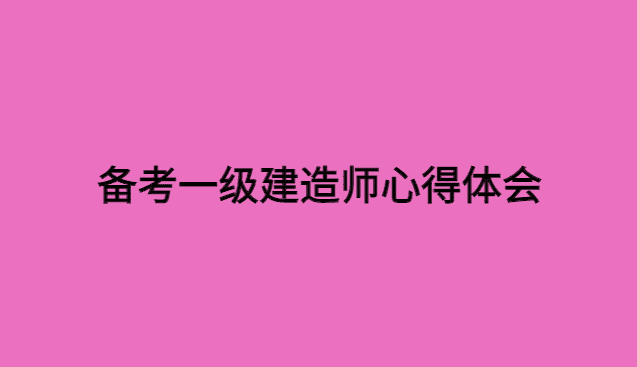 备考一级建造师心得体会-小白学府